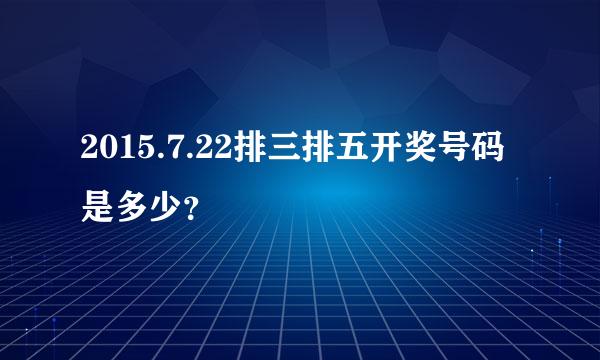 2015.7.22排三排五开奖号码是多少？