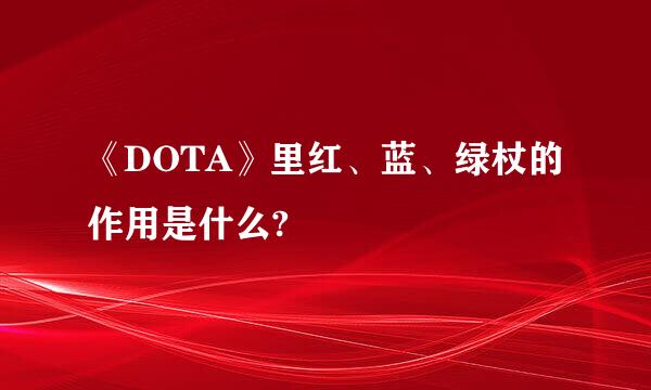 《DOTA》里红、蓝、绿杖的作用是什么?