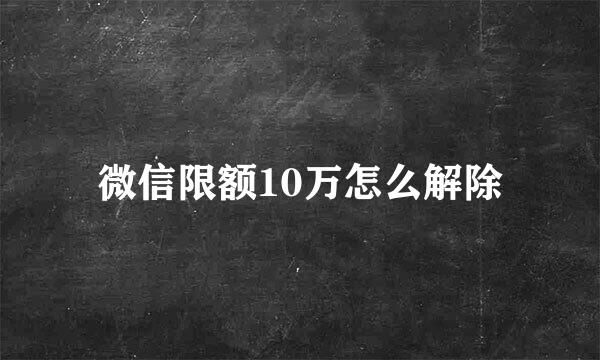 微信限额10万怎么解除