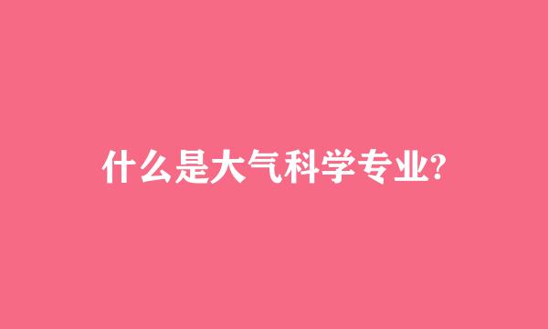 什么是大气科学专业?