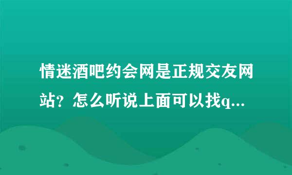 情迷酒吧约会网是正规交友网站？怎么听说上面可以找qing人啊，是不是真的？