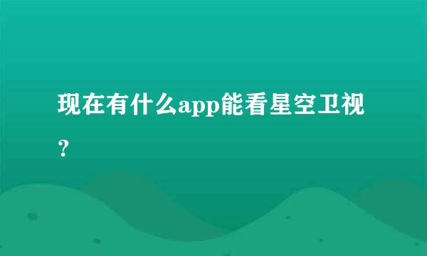 现在有什么app能看星空卫视？