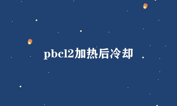 pbcl2加热后冷却