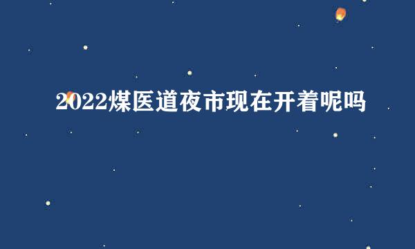 2022煤医道夜市现在开着呢吗