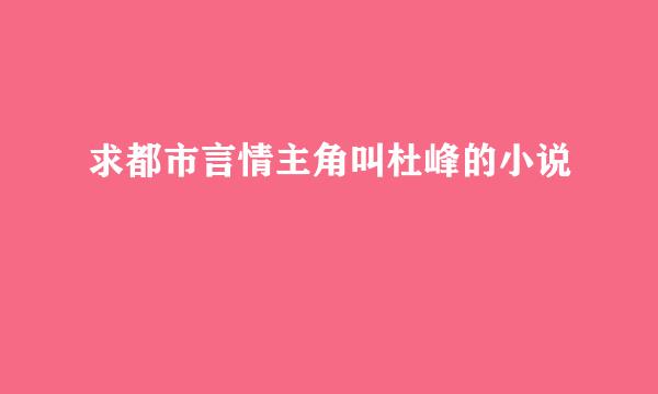 求都市言情主角叫杜峰的小说