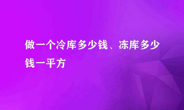 做一个冷库多少钱、冻库多少钱一平方