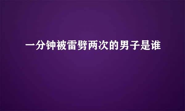 一分钟被雷劈两次的男子是谁