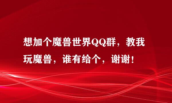 想加个魔兽世界QQ群，教我玩魔兽，谁有给个，谢谢！