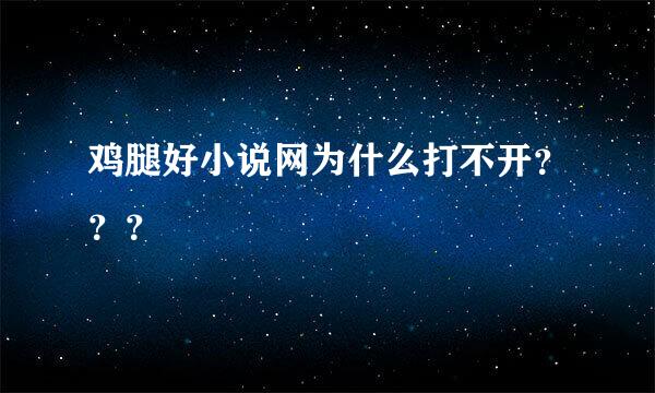 鸡腿好小说网为什么打不开？？？