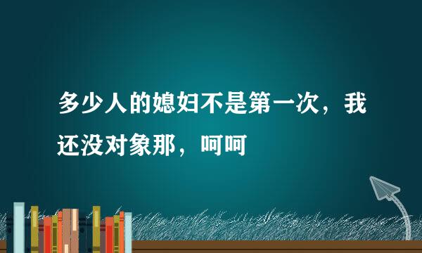 多少人的媳妇不是第一次，我还没对象那，呵呵