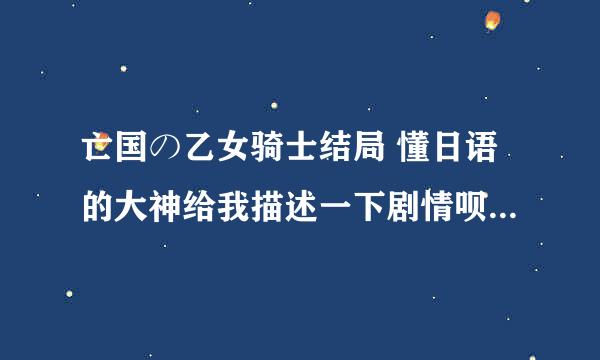 亡国の乙女骑士结局 懂日语的大神给我描述一下剧情呗还有帮忙翻译最后这图片里的话呗