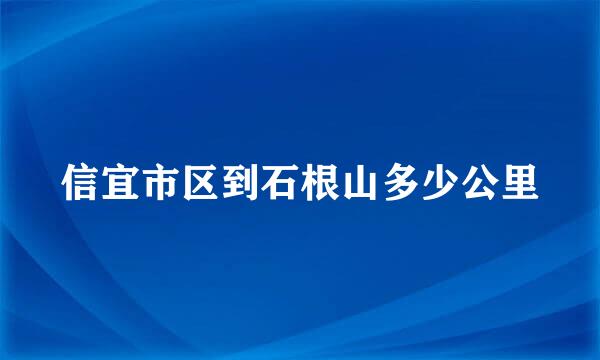 信宜市区到石根山多少公里