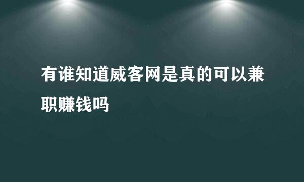 有谁知道威客网是真的可以兼职赚钱吗