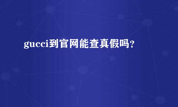 gucci到官网能查真假吗？