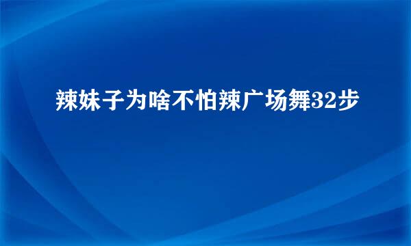 辣妹子为啥不怕辣广场舞32步