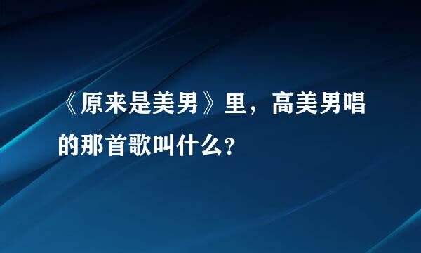 《原来是美男》里，高美男唱的那首歌叫什么？