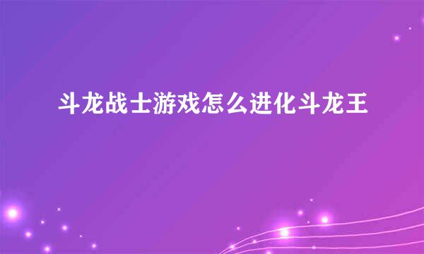 斗龙战士游戏怎么进化斗龙王