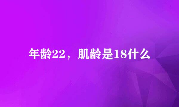 年龄22，肌龄是18什么