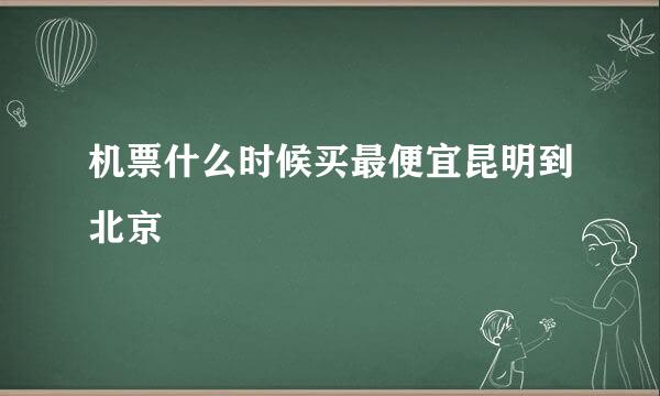 机票什么时候买最便宜昆明到北京