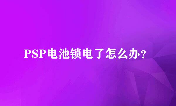 PSP电池锁电了怎么办？