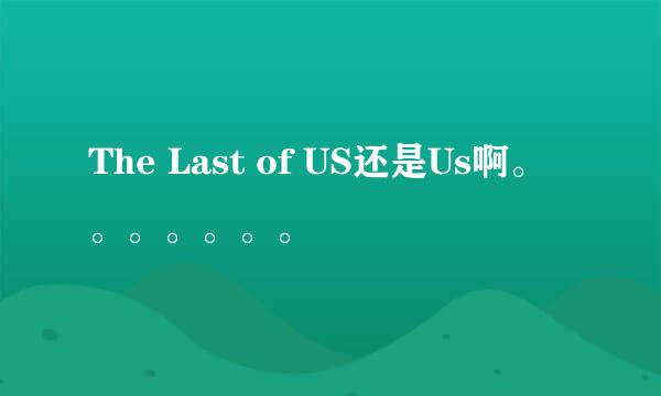 The Last of US还是Us啊。。。。。。。