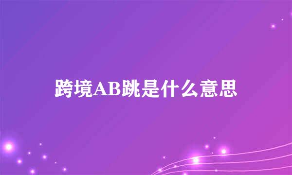 跨境AB跳是什么意思