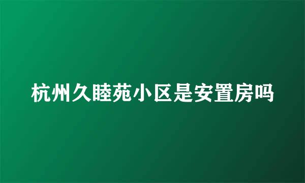 杭州久睦苑小区是安置房吗