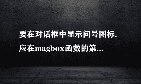 要在对话框中显示问号图标,应在magbox函数的第二个参数中包含符号常量什么？