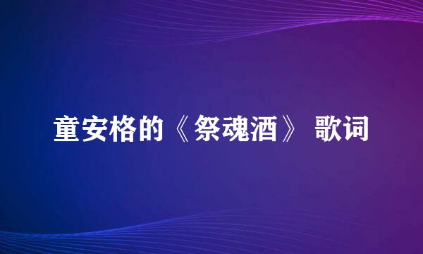 童安格的《祭魂酒》 歌词