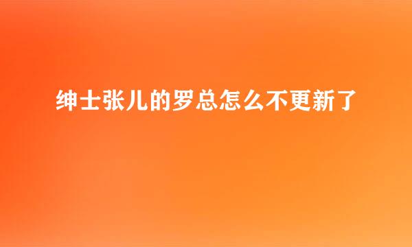 绅士张儿的罗总怎么不更新了