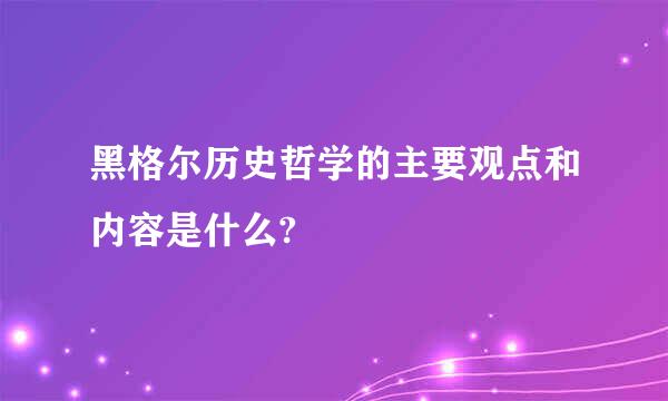 黑格尔历史哲学的主要观点和内容是什么?