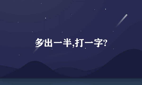 多出一半,打一字?