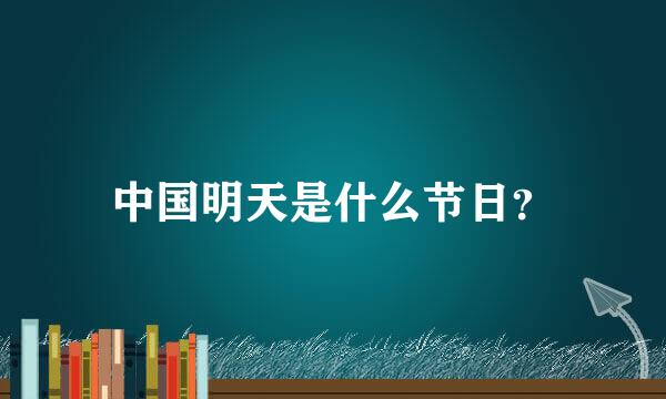 中国明天是什么节日？