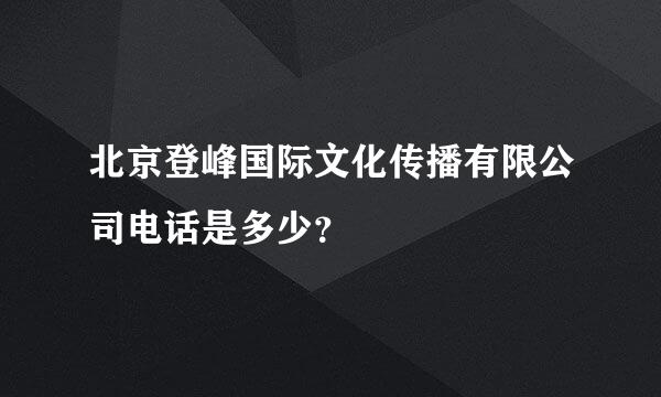 北京登峰国际文化传播有限公司电话是多少？