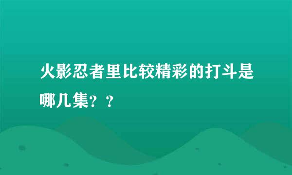 火影忍者里比较精彩的打斗是哪几集？？