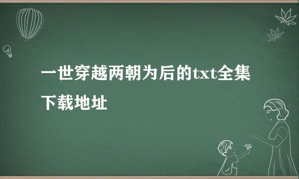 一世穿越两朝为后的txt全集下载地址