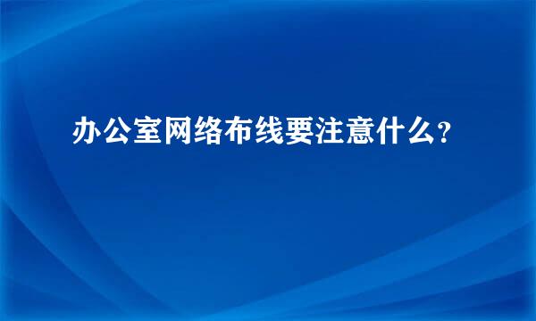 办公室网络布线要注意什么？