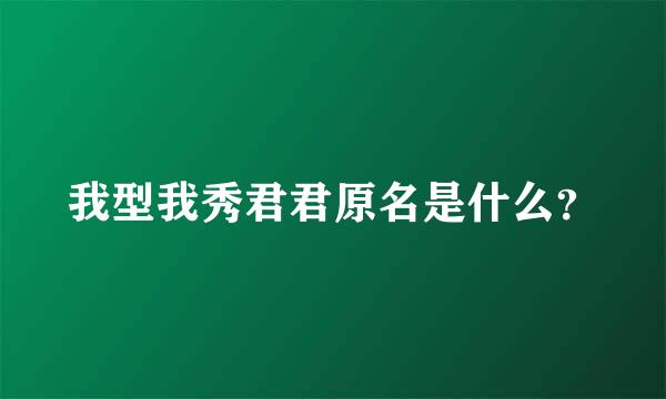 我型我秀君君原名是什么？