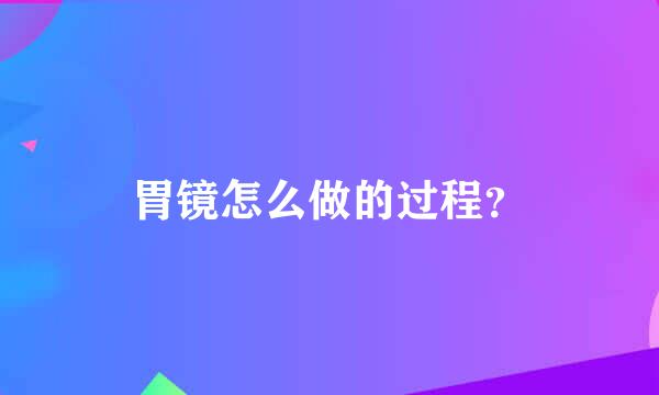 胃镜怎么做的过程？