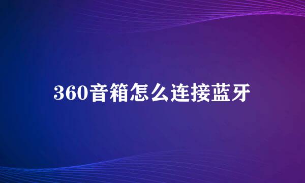 360音箱怎么连接蓝牙