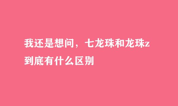 我还是想问，七龙珠和龙珠z到底有什么区别