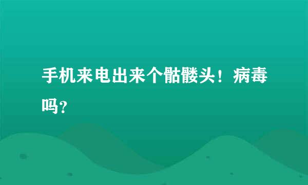 手机来电出来个骷髅头！病毒吗？