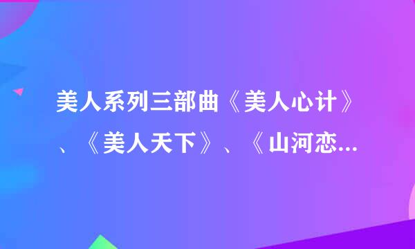 美人系列三部曲《美人心计》、《美人天下》、《山河恋.美人无泪》。哪一部更好看？让人感动？