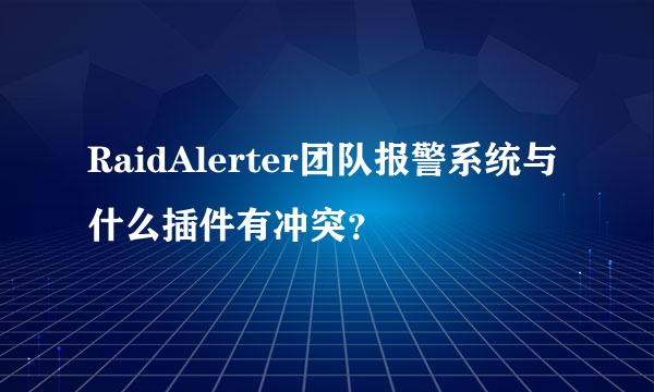 RaidAlerter团队报警系统与什么插件有冲突？