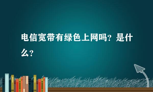 电信宽带有绿色上网吗？是什么？