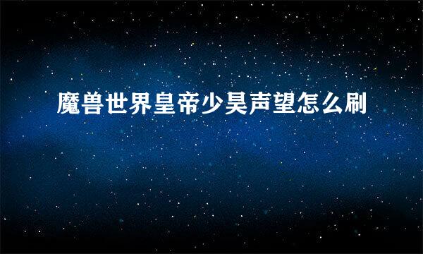 魔兽世界皇帝少昊声望怎么刷