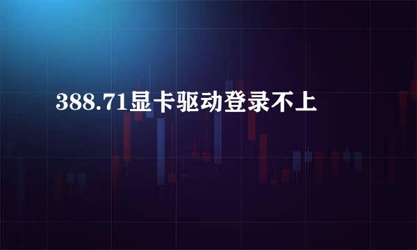 388.71显卡驱动登录不上