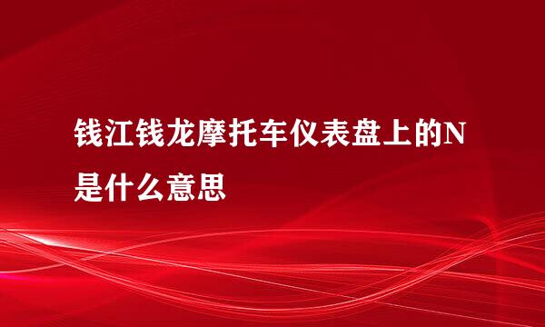 钱江钱龙摩托车仪表盘上的N是什么意思