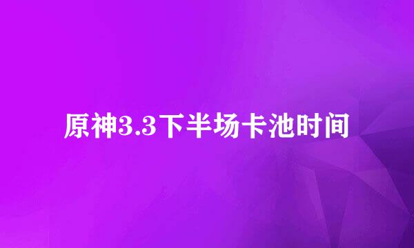 原神3.3下半场卡池时间