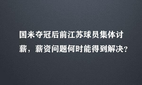 国米夺冠后前江苏球员集体讨薪，薪资问题何时能得到解决？